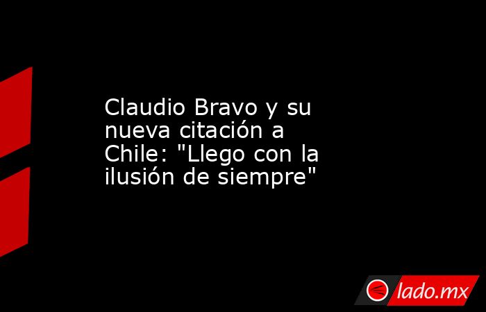 Claudio Bravo y su nueva citación a Chile: 