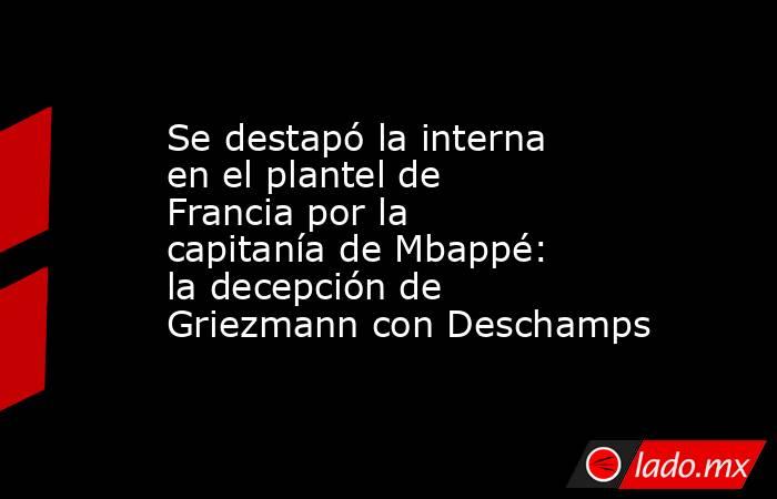 Se destapó la interna en el plantel de Francia por la capitanía de Mbappé: la decepción de Griezmann con Deschamps. Noticias en tiempo real