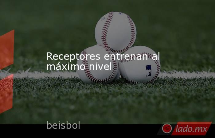 Receptores entrenan al máximo nivel  . Noticias en tiempo real