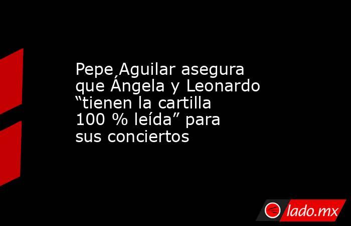 Pepe Aguilar asegura que Ángela y Leonardo “tienen la cartilla 100 % leída” para sus conciertos. Noticias en tiempo real