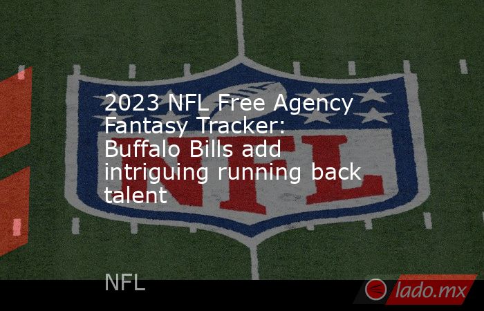 2023 NFL Free Agency Fantasy Tracker: Buffalo Bills add intriguing running back talent. Noticias en tiempo real