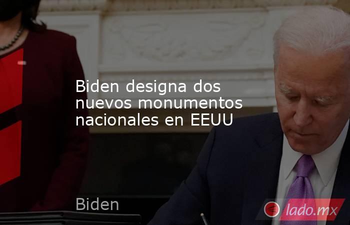 Biden designa dos nuevos monumentos nacionales en EEUU. Noticias en tiempo real