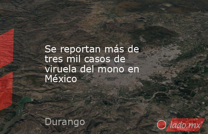 Se reportan más de tres mil casos de viruela del mono en México. Noticias en tiempo real