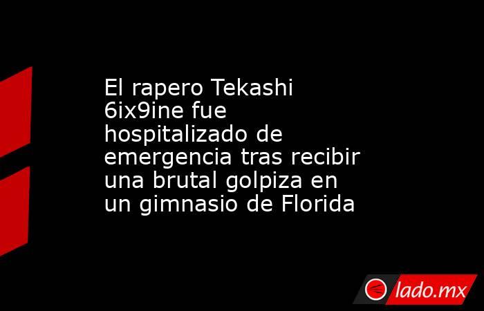 El rapero Tekashi 6ix9ine fue hospitalizado de emergencia tras recibir una brutal golpiza en un gimnasio de Florida. Noticias en tiempo real