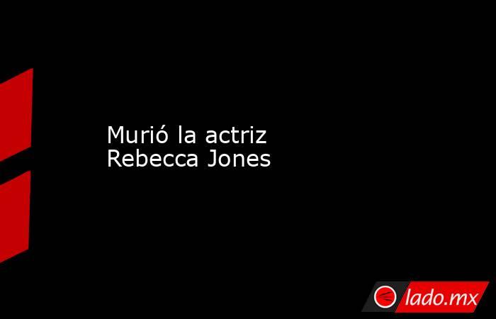 Murió la actriz Rebecca Jones. Noticias en tiempo real