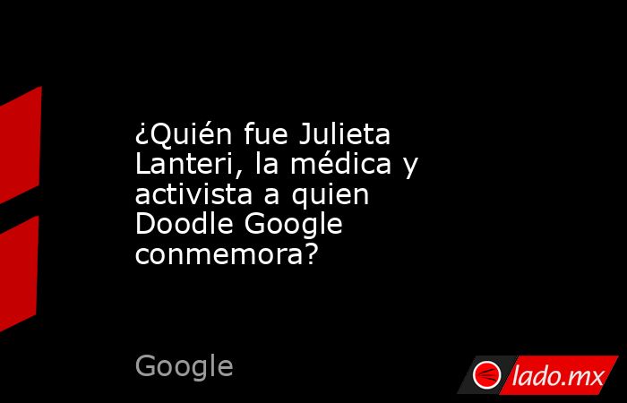 ¿Quién fue Julieta Lanteri, la médica y activista a quien Doodle Google conmemora?. Noticias en tiempo real