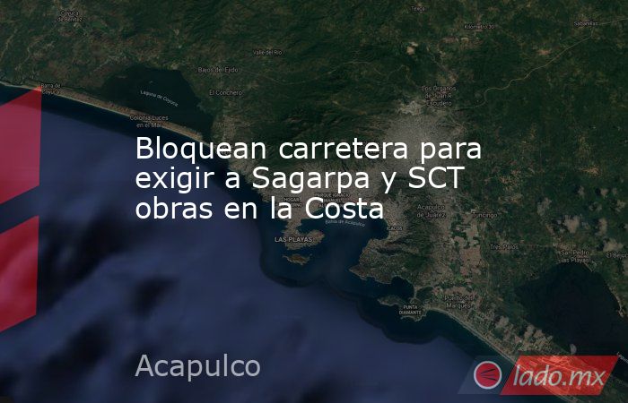 Bloquean carretera para exigir a Sagarpa y SCT obras en la Costa. Noticias en tiempo real