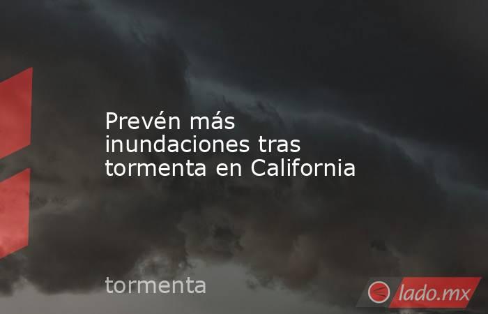 Prevén más inundaciones tras tormenta en California. Noticias en tiempo real