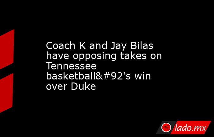 Coach K and Jay Bilas have opposing takes on Tennessee basketball\'s win over Duke. Noticias en tiempo real
