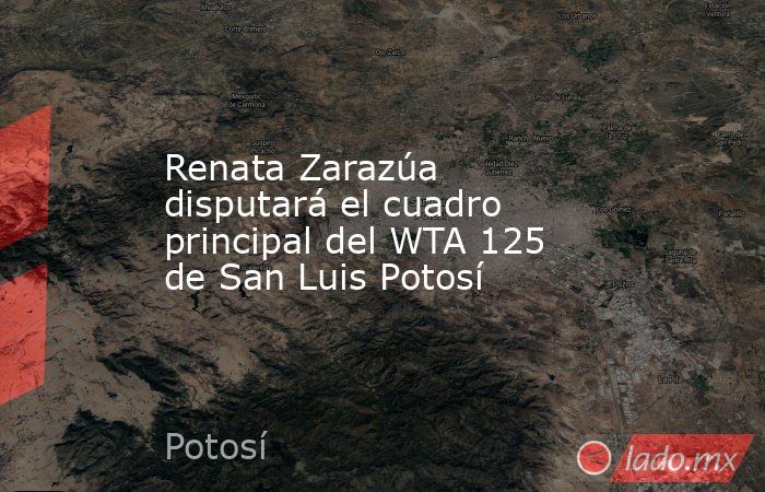 Renata Zarazúa disputará el cuadro principal del WTA 125 de San Luis Potosí . Noticias en tiempo real