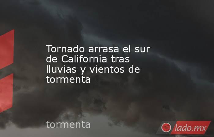 Tornado arrasa el sur de California tras lluvias y vientos de tormenta. Noticias en tiempo real