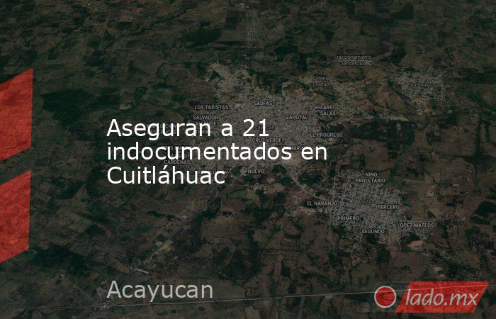Aseguran a 21 indocumentados en Cuitláhuac. Noticias en tiempo real