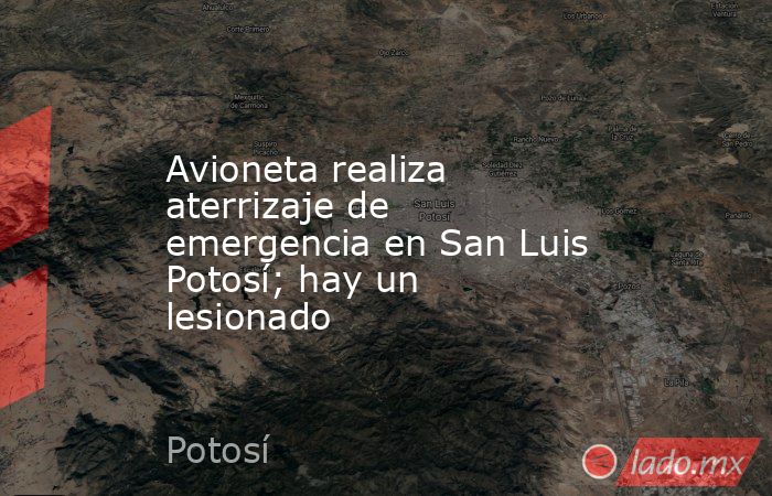 Avioneta realiza aterrizaje de emergencia en San Luis Potosí; hay un lesionado. Noticias en tiempo real