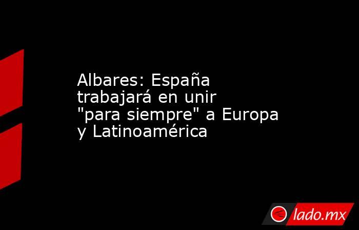 Albares: España trabajará en unir 