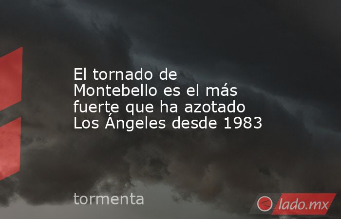 El tornado de Montebello es el más fuerte que ha azotado Los Ángeles desde 1983. Noticias en tiempo real