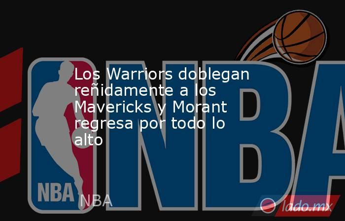 Los Warriors doblegan reñidamente a los Mavericks y Morant regresa por todo lo alto. Noticias en tiempo real