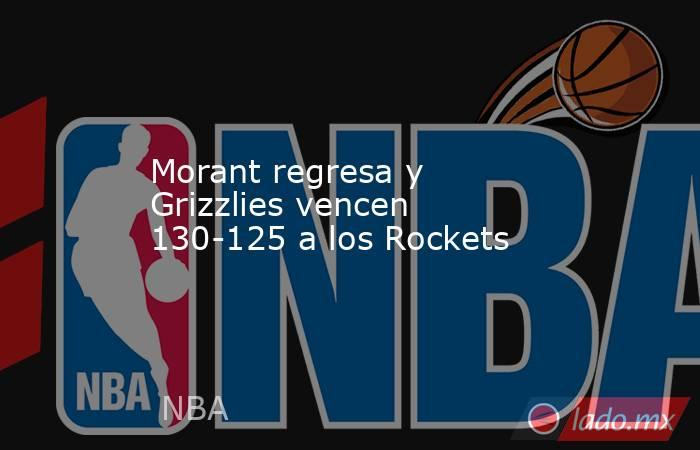 Morant regresa y Grizzlies vencen 130-125 a los Rockets. Noticias en tiempo real