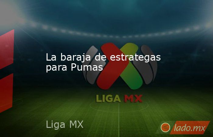 La baraja de estrategas para Pumas. Noticias en tiempo real