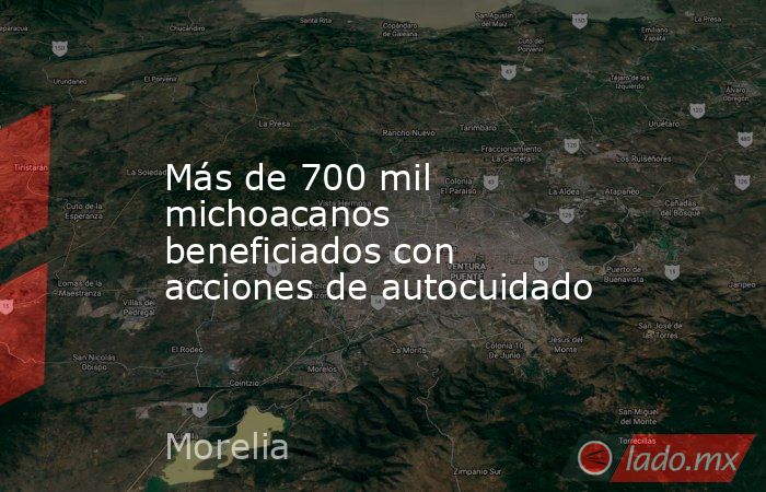 Más de 700 mil michoacanos beneficiados con acciones de autocuidado. Noticias en tiempo real