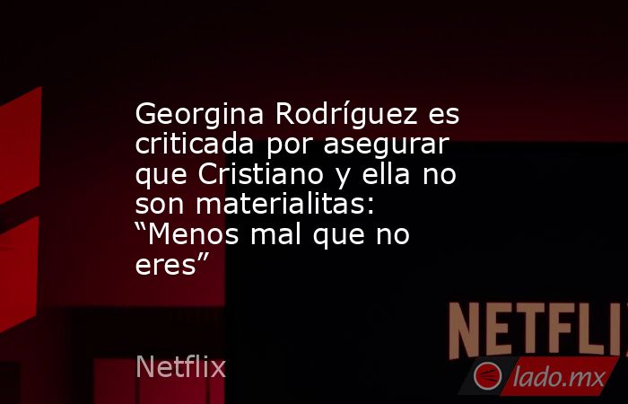 Georgina Rodríguez es criticada por asegurar que Cristiano y ella no son materialitas: “Menos mal que no eres”. Noticias en tiempo real