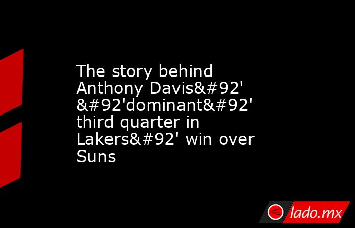 The story behind Anthony Davis\' \'dominant\' third quarter in Lakers\' win over Suns. Noticias en tiempo real