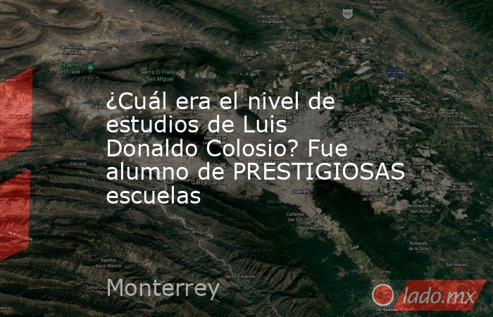 ¿Cuál era el nivel de estudios de Luis Donaldo Colosio? Fue alumno de PRESTIGIOSAS escuelas. Noticias en tiempo real