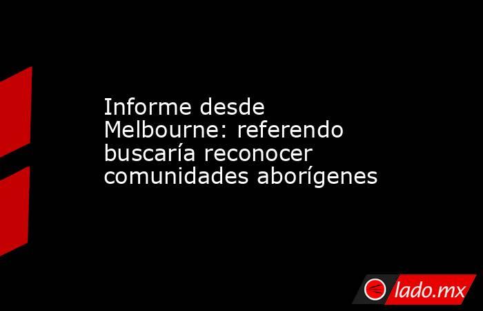 Informe desde Melbourne: referendo buscaría reconocer comunidades aborígenes. Noticias en tiempo real