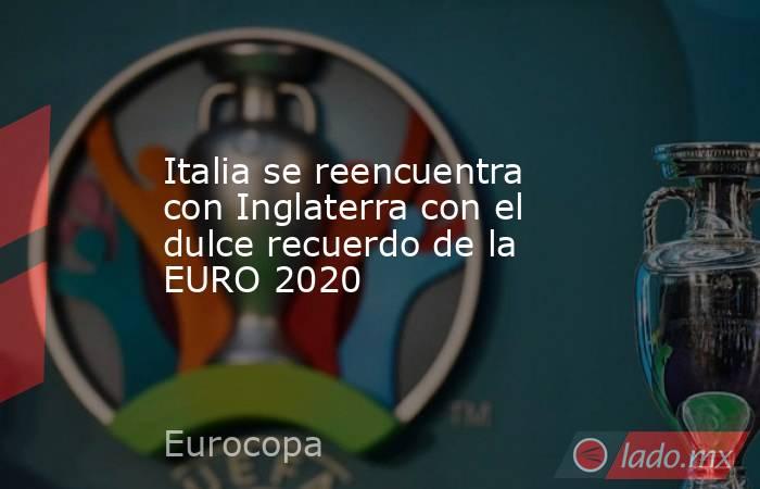 Italia se reencuentra con Inglaterra con el dulce recuerdo de la EURO 2020. Noticias en tiempo real