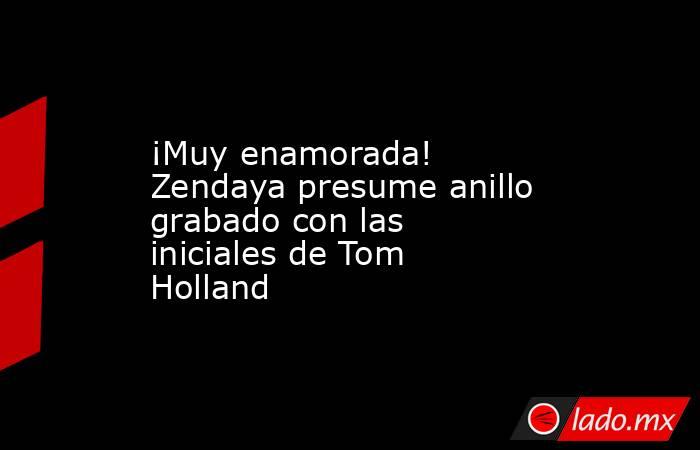 ¡Muy enamorada! Zendaya presume anillo grabado con las iniciales de Tom Holland. Noticias en tiempo real