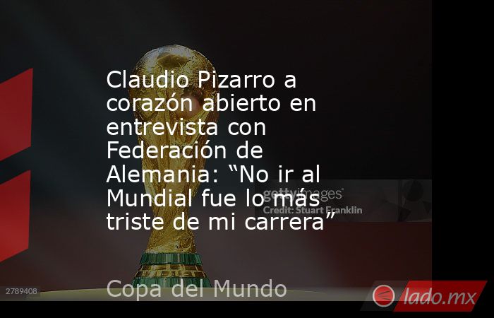 Claudio Pizarro a corazón abierto en entrevista con Federación de Alemania: “No ir al Mundial fue lo más triste de mi carrera” . Noticias en tiempo real