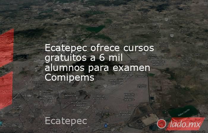 Ecatepec ofrece cursos gratuitos a 6 mil alumnos para examen Comipems. Noticias en tiempo real
