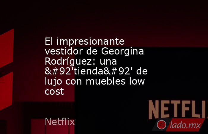 El impresionante vestidor de Georgina Rodríguez: una \'tienda\' de lujo con muebles low cost. Noticias en tiempo real