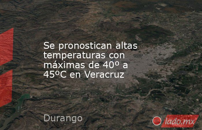 Se pronostican altas temperaturas con máximas de 40º a 45ºC en Veracruz. Noticias en tiempo real