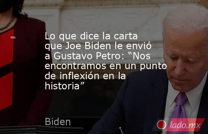 Lo que dice la carta que Joe Biden le envió a Gustavo Petro: “Nos encontramos en un punto de inflexión en la historia”. Noticias en tiempo real