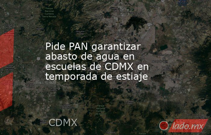 Pide PAN garantizar abasto de agua en escuelas de CDMX en temporada de estiaje. Noticias en tiempo real