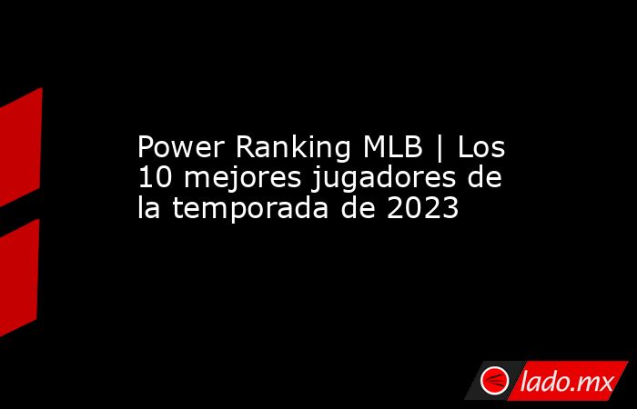 Power Ranking MLB | Los 10 mejores jugadores de la temporada de 2023 . Noticias en tiempo real