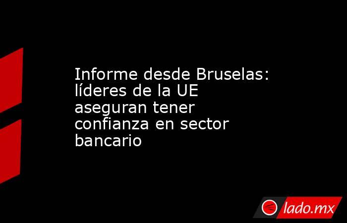 Informe desde Bruselas: líderes de la UE aseguran tener confianza en sector bancario. Noticias en tiempo real