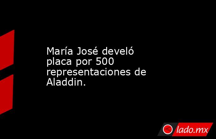 María José develó placa por 500 representaciones de Aladdin.. Noticias en tiempo real