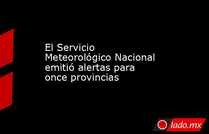 El Servicio Meteorológico Nacional emitió alertas para once provincias. Noticias en tiempo real