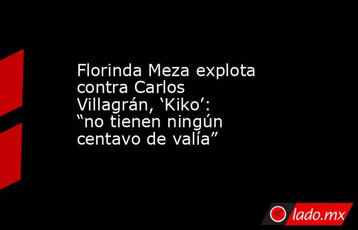 Florinda Meza explota contra Carlos Villagrán, ‘Kiko’: “no tienen ningún centavo de valía”. Noticias en tiempo real