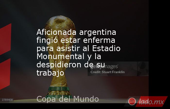 Aficionada argentina fingió estar enferma para asistir al Estadio Monumental y la despidieron de su trabajo. Noticias en tiempo real