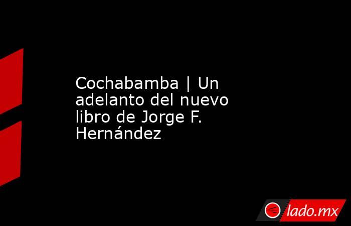 Cochabamba | Un adelanto del nuevo libro de Jorge F. Hernández. Noticias en tiempo real