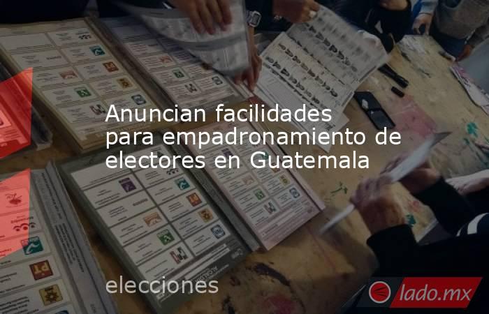 Anuncian facilidades para empadronamiento de electores en Guatemala. Noticias en tiempo real