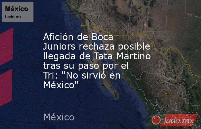 Afición de Boca Juniors rechaza posible llegada de Tata Martino tras su paso por el Tri: 