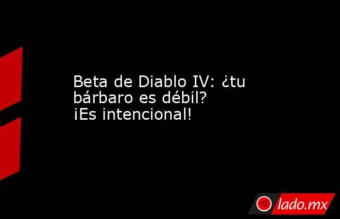 Beta de Diablo IV: ¿tu bárbaro es débil? ¡Es intencional!. Noticias en tiempo real