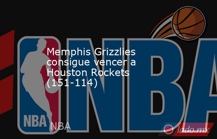 Memphis Grizzlies consigue vencer a Houston Rockets (151-114). Noticias en tiempo real