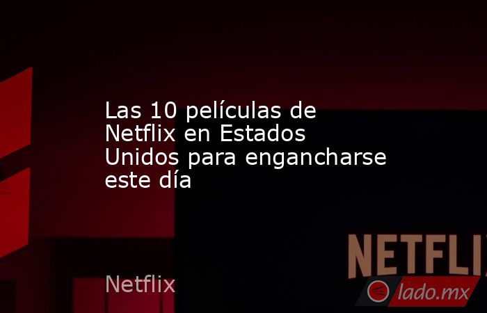Las 10 películas de Netflix en Estados Unidos para engancharse este día. Noticias en tiempo real