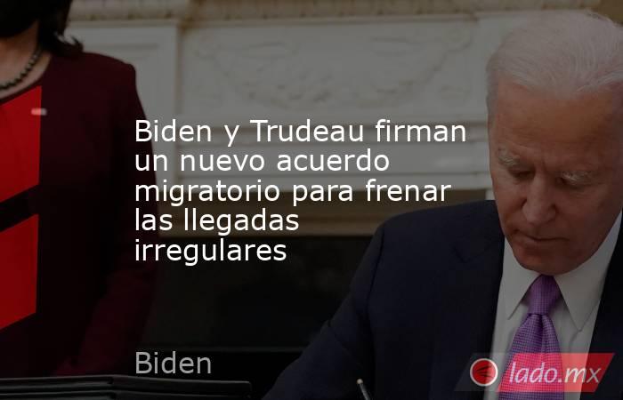 Biden y Trudeau firman un nuevo acuerdo migratorio para frenar las llegadas irregulares. Noticias en tiempo real