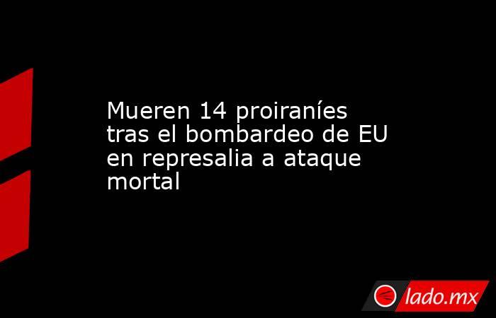 Mueren 14 proiraníes tras el bombardeo de EU en represalia a ataque mortal. Noticias en tiempo real