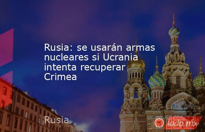 Rusia: se usarán armas nucleares si Ucrania intenta recuperar Crimea. Noticias en tiempo real